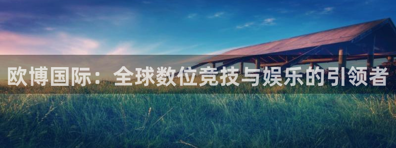 500彩票网3：欧博国际：全球数位竞技与娱乐的引领者