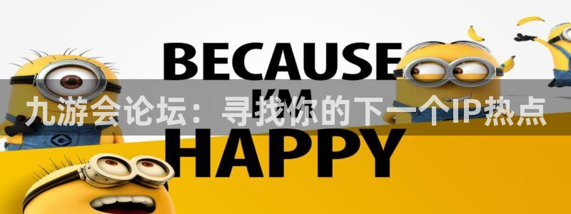 500彩票网体育代理申请流程：九游会论坛：寻找你的下一个IP热点