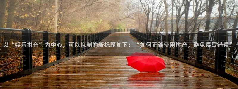 德国500彩票网集团：以“娱乐拼音”为中心，可以拟制的新标题如下：“如何正确使用