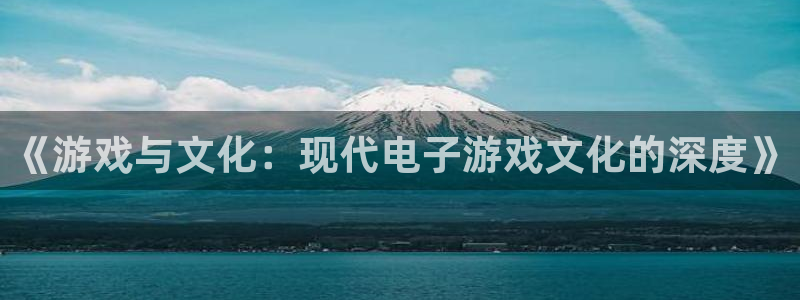 500彩票网体育娱乐注册链接：《游戏与文化：现代电子游戏文化的深度》