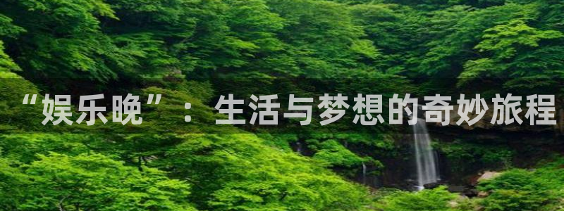 500彩票网体育平台登录入口：“娱乐晚”：生活与梦想的奇妙旅程