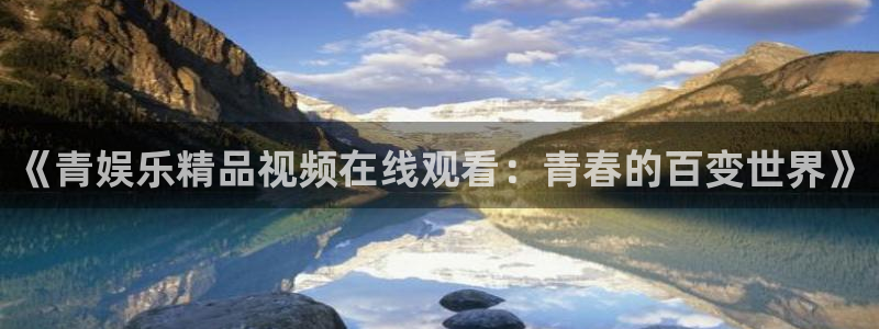 成都500彩票网电子有限公司：《青娱乐精品视频在线观看：青春的百变世界》