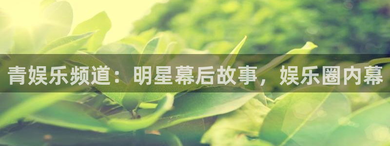 500彩票网kgame：青娱乐频道：明星幕后故事，娱乐圈内幕