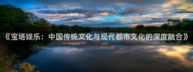 500彩票网招商：《宝塔娱乐：中国传统文化与现代都市文化的深度融合》